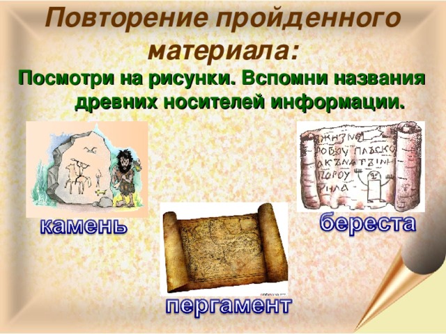 Повторение пройденного материала: Посмотри на рисунки. Вспомни названия древних носителей информации.