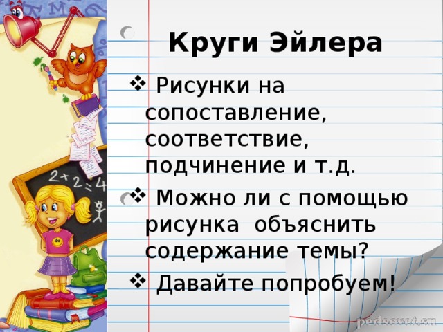 Круги Эйлера  Рисунки на сопоставление, соответствие, подчинение и т.д.  Можно ли с помощью рисунка объяснить содержание темы?  Давайте попробуем! 