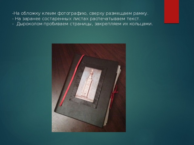 -На обложку клеим фотографию, сверху размещаем рамку.  - На заранее состаренных листах распечатываем текст.  - Дыроколом пробиваем страницы, закрепляем их кольцами. 