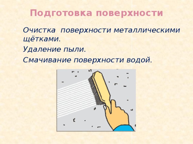 Подготовка поверхности   Очистка поверхности металлическими щётками. Удаление пыли. Смачивание поверхности водой. 