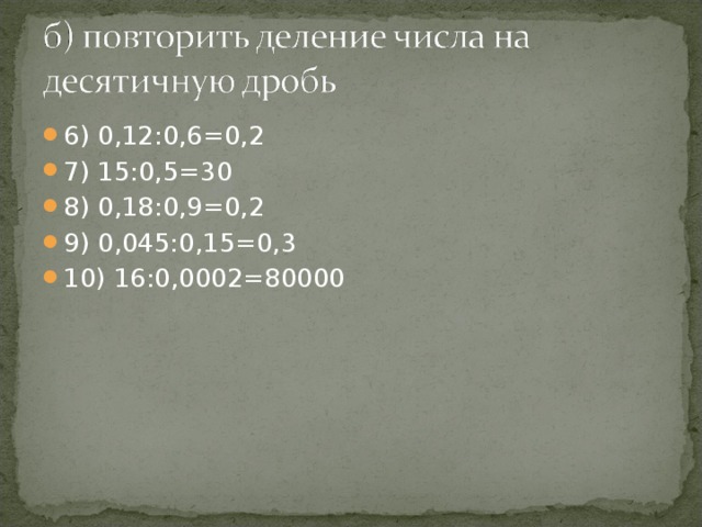 6) 0,12:0,6=0,2 7) 15:0,5=30 8) 0,18:0,9=0,2 9) 0,045:0,15=0,3 10) 16:0,0002=80000  