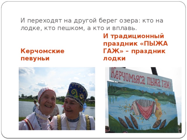         И переходят на другой берег озера: кто на лодке, кто пешком, а кто и вплавь.   И традиционный праздник «ПЫЖА ГАЖ» – праздник лодки Керчомские певуньи 