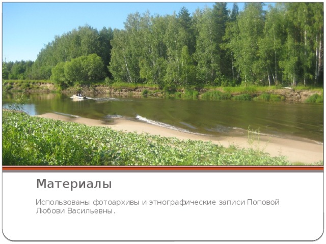 Материалы Использованы фотоархивы и этнографические записи Поповой Любови Васильевны. 