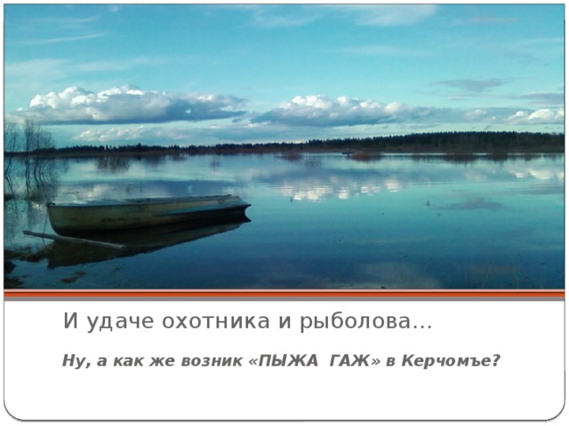 И удаче охотника и рыболова… Ну, а как же возник «ПЫЖА ГАЖ» в Керчомъе? 