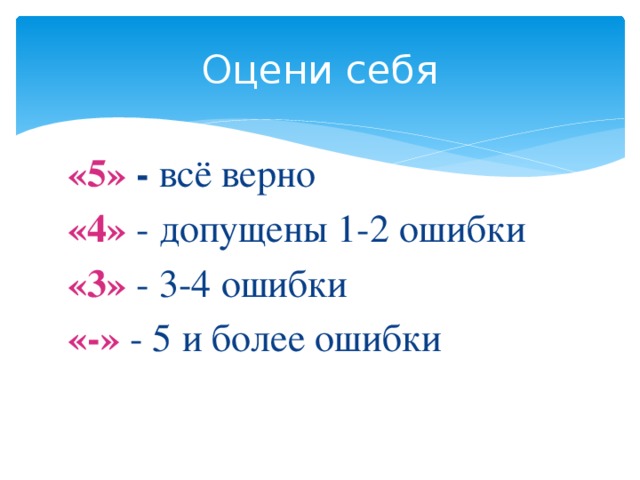 Оцени себя «5» - всё верно «4» - допущены 1-2 ошибки «3» - 3-4 ошибки «-» - 5 и более ошибки 