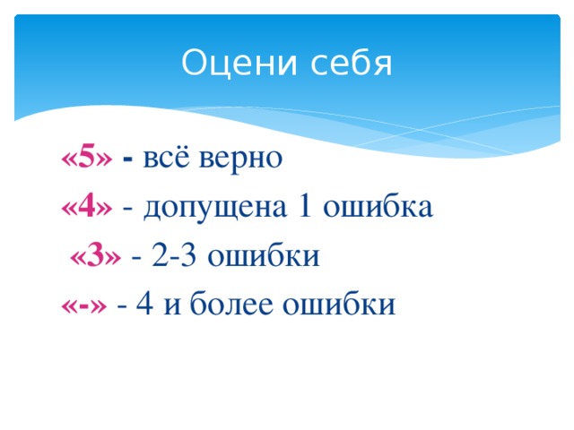 Оцени себя «5» - всё верно «4» - допущена 1 ошибка  «3» - 2-3 ошибки «-» - 4 и более ошибки 