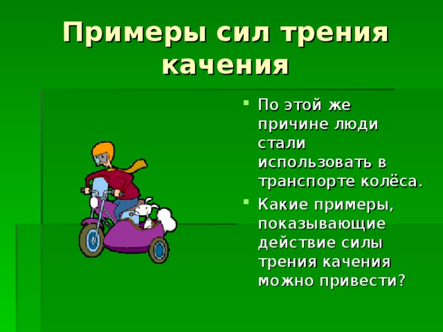 Примеры сил трения качения По этой же причине люди стали использовать в транспорте колёса. Какие примеры, показывающие действие силы трения качения можно привести?  