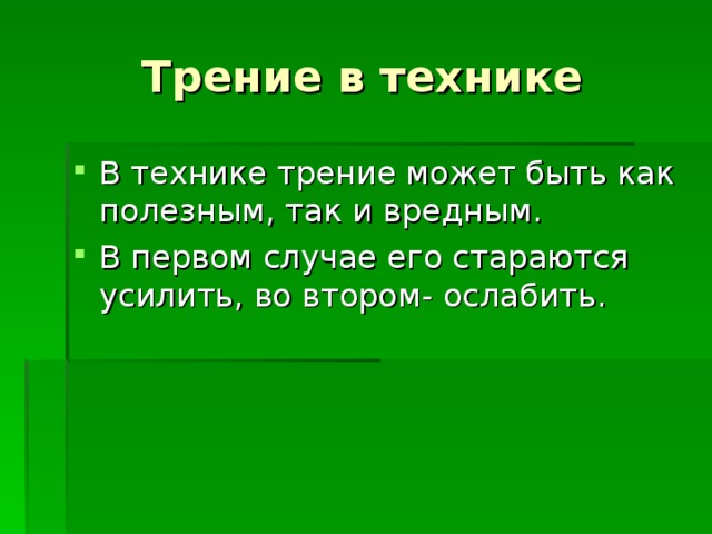 Трение в технике В технике трение может быть как полезным, так и вредным. В первом случае его стараются усилить, во втором- ослабить. 