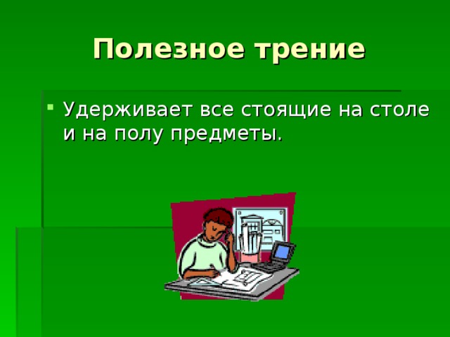 Полезное трение Удерживает все стоящие на столе и на полу предметы. 