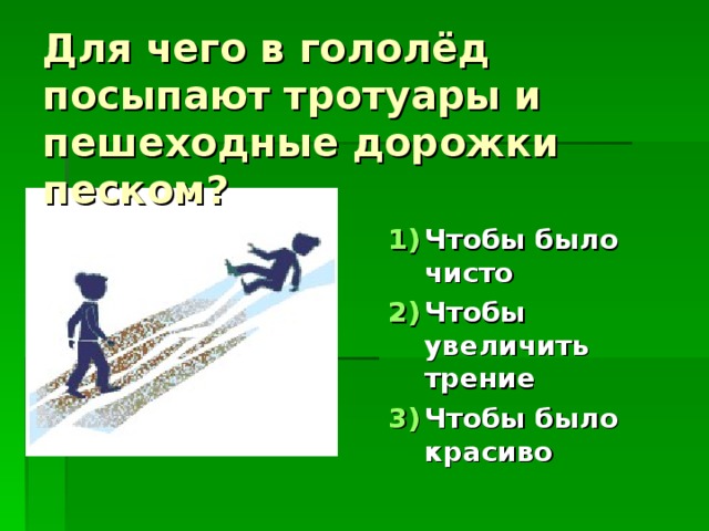 Для чего в гололёд посыпают тротуары и пешеходные дорожки песком? Чтобы было чисто Чтобы увеличить трение Чтобы было красиво 