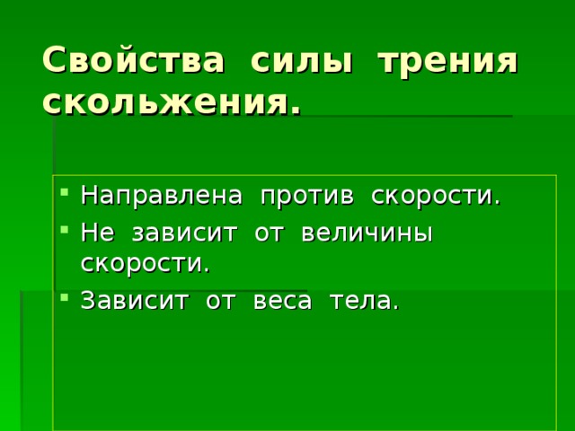 Свойства силы трения скольжения. Направлена против скорости. Не зависит от величины скорости. Зависит от веса тела. 