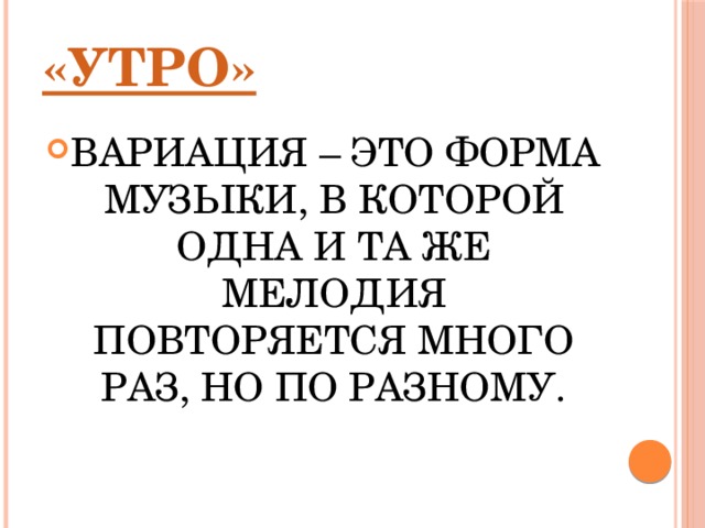 «УТРО» ВАРИАЦИЯ – ЭТО ФОРМА МУЗЫКИ, В КОТОРОЙ ОДНА И ТА ЖЕ МЕЛОДИЯ ПОВТОРЯЕТСЯ МНОГО РАЗ, НО ПО РАЗНОМУ. 