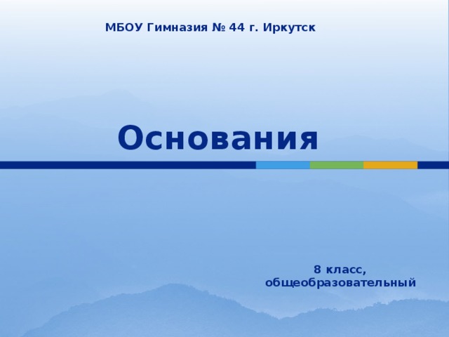 МБОУ Гимназия № 44 г. Иркутск Основания 8 класс, общеобразовательный 