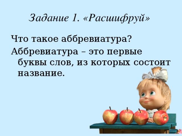 Задание 1. «Расшифруй» Что такое аббревиатура? Аббревиатура – это первые буквы слов, из которых состоит название. 