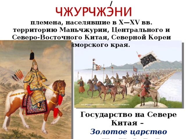 племена, населявшие в X—XV вв. территорию Маньчжурии, Центрального и Северо-Восточного Китая, Северной Кореи и Приморского края. Государство на Севере Китая – Золотое царство существовало до монгольских завоеваний в 2011 г . 