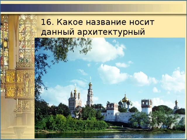16. Какое название носит данный архитектурный памятник 
