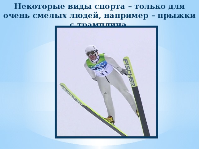 Некоторые виды спорта – только для очень смелых людей, например – прыжки с трамплина. 
