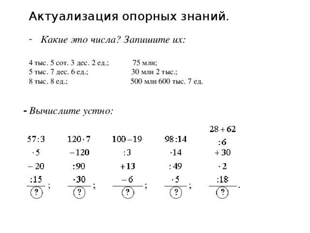 Актуализация опорных знаний. Какие это числа? Запишите их:  4 тыс. 5 сот. 3 дес. 2 ед.; 75 млн; 5 тыс. 7 дес. 6 ед.; 30 млн 2 тыс.; 8 тыс. 8 ед.; 500 млн 600 тыс. 7 ед. - Вычислите устно: 