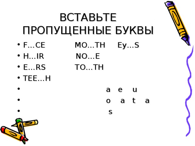 ВСТАВЬТЕ ПРОПУЩЕННЫЕ БУКВЫ F…CE MO…TH Ey…S H…IR NO…E E…RS TO…TH TEE…H  a e u  o a t a  s 