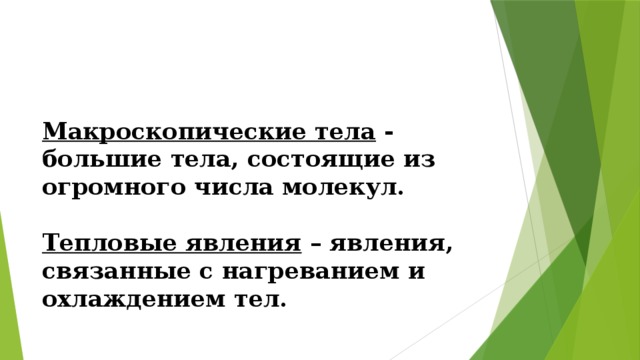 Макроскопические тела  -  большие тела, состоящие из огромного числа молекул.   Тепловые явления  – явления, связанные с нагреванием и охлаждением тел. 