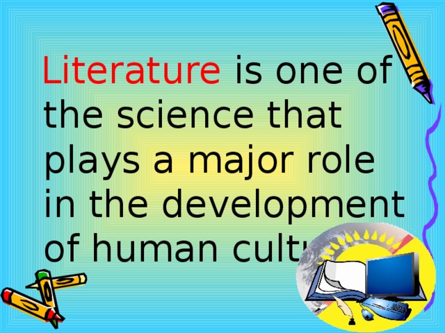   Literature is one of the science that plays a major role in the development of human culture.   