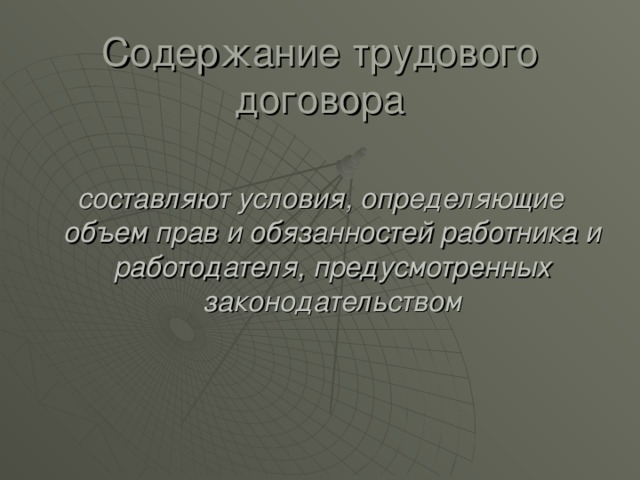 Содержание трудового договора составляют условия, определяющие объем прав и обязанностей работника и работодателя, предусмотренных законодательством 