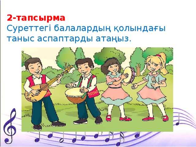 2-тапсырма Суреттегі балалардың қолындағы таныс аспаптарды атаңыз. 