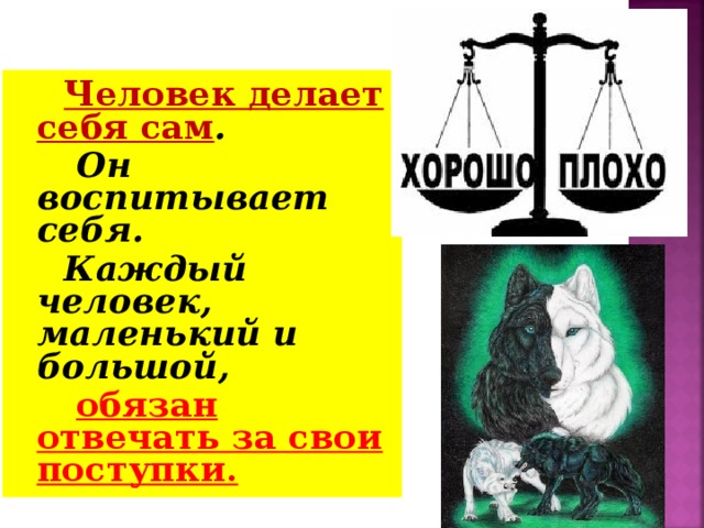 Человек делает себя сам .  Он воспитывает себя. Каждый человек, маленький и большой,  обязан отвечать за свои поступки.  
