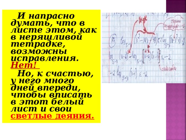 И напрасно думать, что в листе этом, как в неряшливой тетрадке, возможны исправления. Нет! Но, к счастью, у него много дней впереди, чтобы вписать в этот белый лист и свои светлые деяния.  