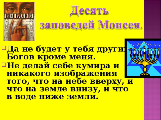 Да не будет у тебя других Богов кроме меня. Не делай себе кумира и никакого изображения того, что на небе вверху, и что на земле внизу, и что в воде ниже земли.  