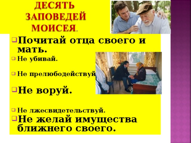 Почитай отца своего и мать. Не убивай.  Не прелюбодействуй.  Не воруй.  Не лжесвидетельствуй. Не желай имущества ближнего своего.  