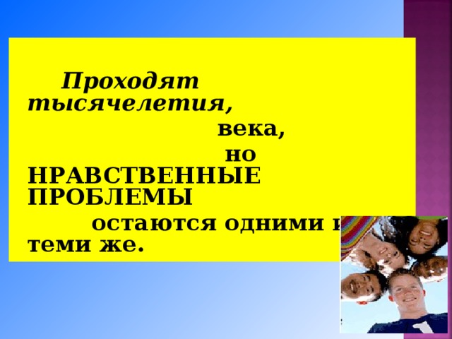   Проходят тысячелетия,  века,  но НРАВСТВЕННЫЕ ПРОБЛЕМЫ  остаются одними и теми же. 