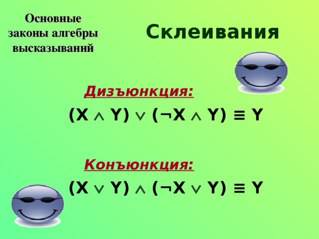 Основные законы алгебры высказываний Склеивания Дизъюнкция:    (X  Y)  ( ¬ X  Y) ≡ Y  Конъюнкция:    (X  Y)  ( ¬ X  Y) ≡ Y 