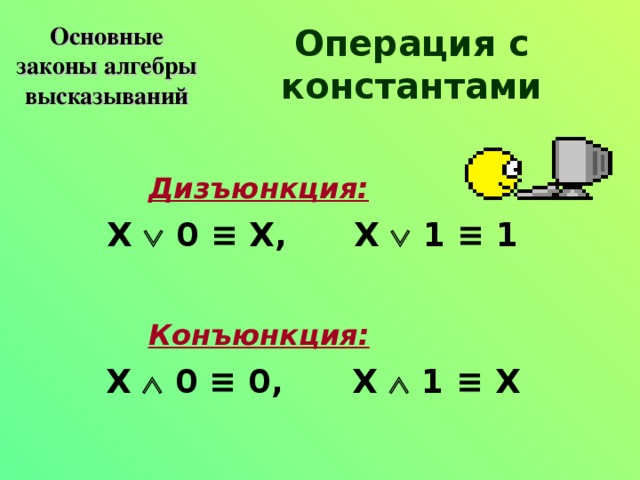 Основные законы алгебры высказываний Операция с константами Дизъюнкция:    X   0 ≡ X,  X   1 ≡ 1  Конъюнкция:    X   0 ≡ 0,  X   1 ≡ X 