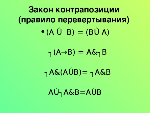 Закон контрапозиции  (правило перевертывания)  (A Û  B) = (BÛ A)  ┐ (А→В) = А&┐В  ┐ А&(АÚВ)= ┐А&В   АÚ┐А&В=АÚВ 