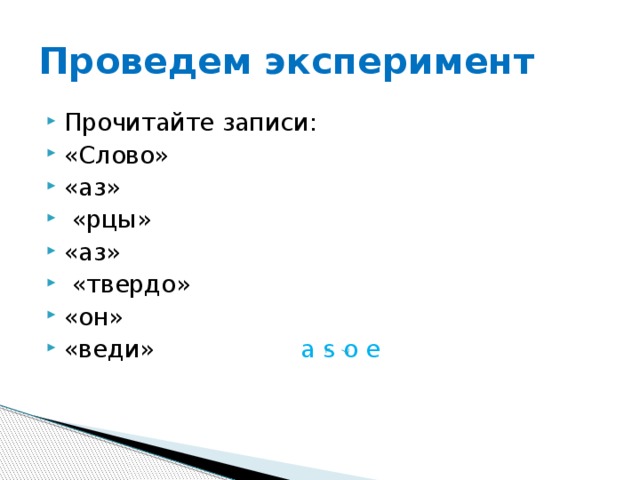 Проведем эксперимент Прочитайте записи: «Слово» «аз»  «рцы» «аз»  «твердо» «он» «веди» а s о е 