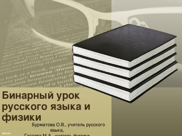 Бинарный урок русского языка и физики  Бурматова О.В., учитель русского языка, Гостева М.А., учитель физики  