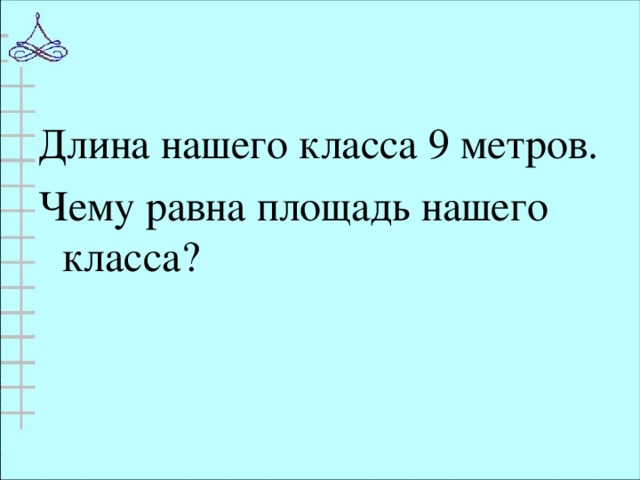 Длина нашего класса 9 метров. Чему равна площадь нашего класса?