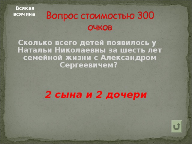 Всякая всячина  Сколько всего детей появилось у Натальи Николаевны за шесть лет семейной жизни с Александром Сергеевичем? 2 сына и 2 дочери  