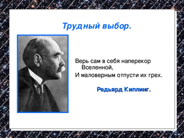 Трудный выбор. Верь сам в себя наперекор Вселенной, И маловерным отпусти их грех.  Редьярд Киплинг. 