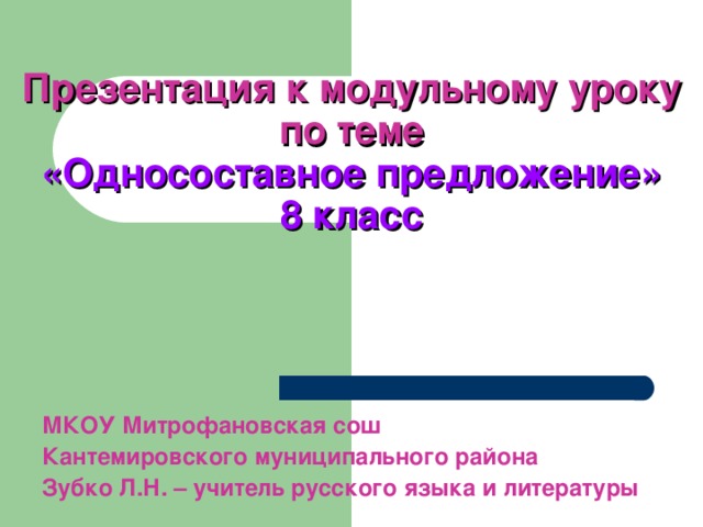Презентация к модульному уроку по теме   «Односоставное предложение»  8 класс МКОУ Митрофановская сош Кантемировского муниципального района Зубко Л.Н. – учитель русского языка и литературы 