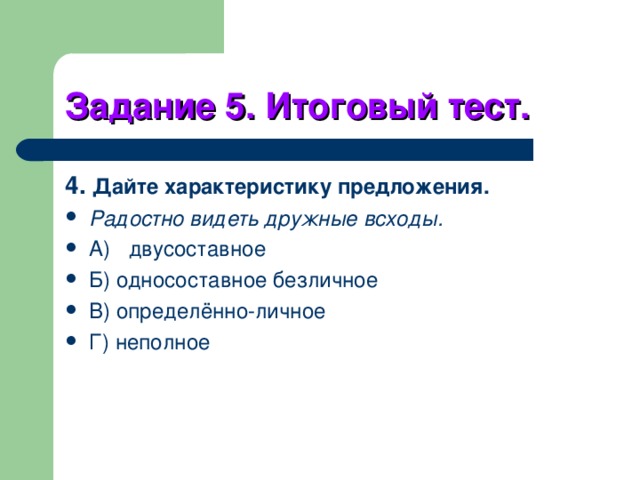 Задание 5. Итоговый тест. 4. Дайте характеристику предложения. Радостно видеть дружные всходы. A)  двусоставное Б) односоставное безличное B) определённо-личное Г) неполное 