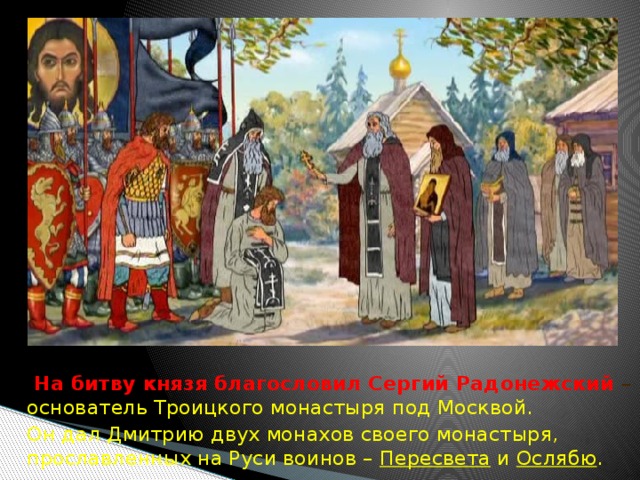   На битву князя благословил Сергий Радонежский – основатель Троицкого монастыря под Москвой.  Он дал Дмитрию двух монахов своего монастыря, прославленных на Руси воинов – Пересвета и Ослябю . 