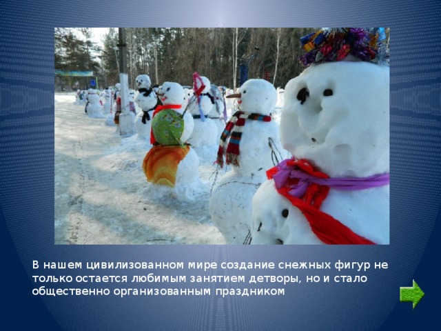 В нашем цивилизованном мире создание снежных фигур не только остается любимым занятием детворы, но и стало общественно организованным праздником 