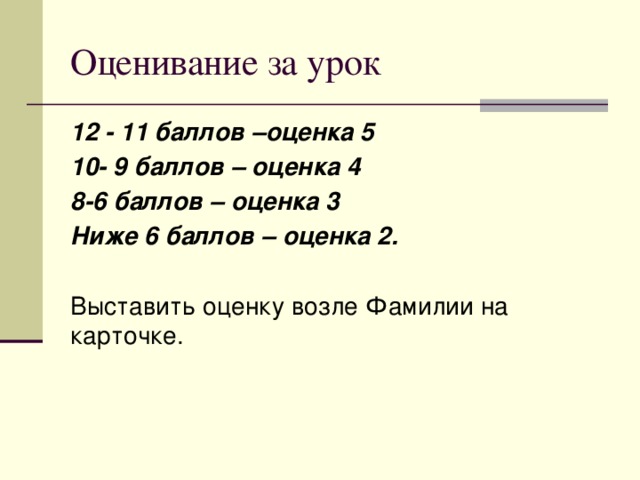 Оценивание за урок 12 - 11 баллов –оценка 5 10- 9 баллов – оценка 4 8-6 баллов – оценка 3 Ниже 6 баллов – оценка 2. Выставить оценку возле Фамилии на карточке. 