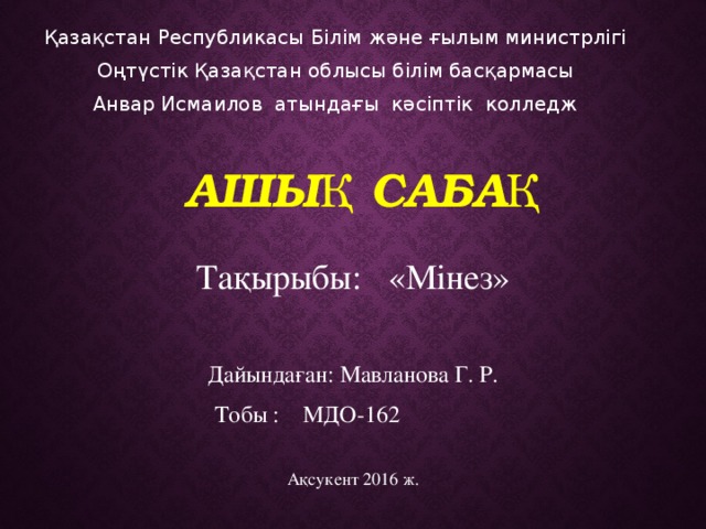 Тобы : МДО-162 Қазақстан Республикасы Білім және ғылым министрлігі Оңтүстік Қазақстан облысы білім басқармасы Анвар Исмаилов атындағы кәсіптік колледж Ашық сабақ Тақырыбы: «Мінез» Дайындаған: Мавланова Г. Р. Ақсукент 2016 ж. 