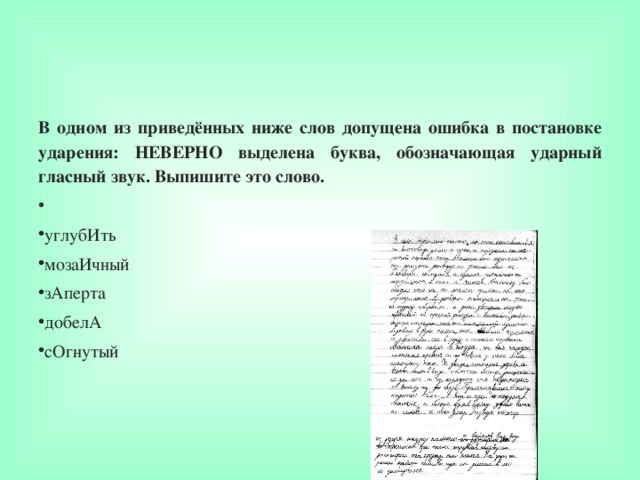 В одном из приведённых ниже слов допущена ошибка в постановке ударения: НЕВЕРНО выделена буква, обозначающая ударный гласный звук. Выпишите это слово.   углубИть мозаИчный зАперта добелА сОгнутый  