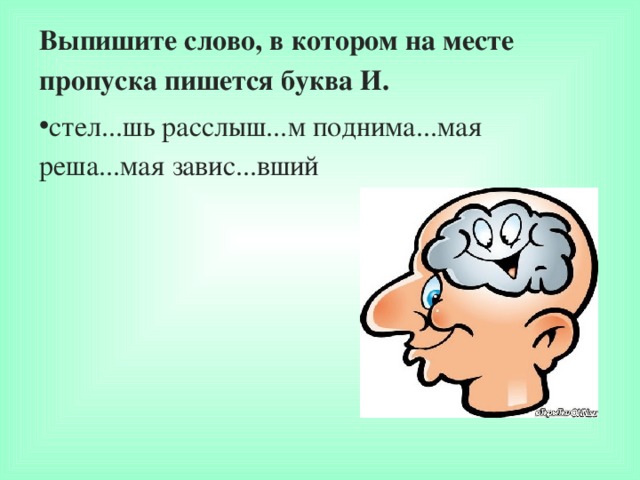 Выпишите слово, в котором на месте пропуска пишется буква И. стел...шь расслыш...м поднима...мая реша...мая завис...вший  