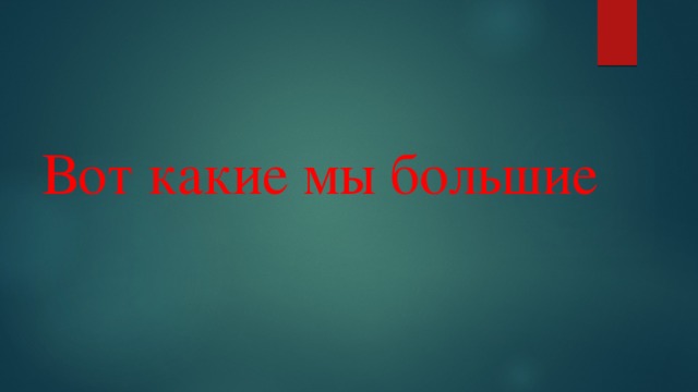 Вот какие мы большие 