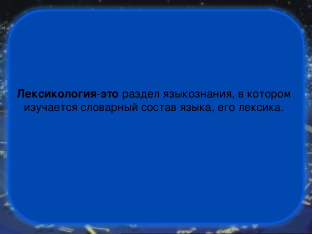 Лексикология - это  раздел языкознания, в котором изучается словарный состав языка, его лексика. 